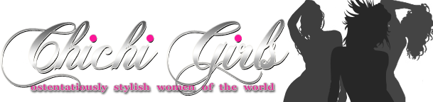 Chichi Girls - Ostentatiously stylish women of the world